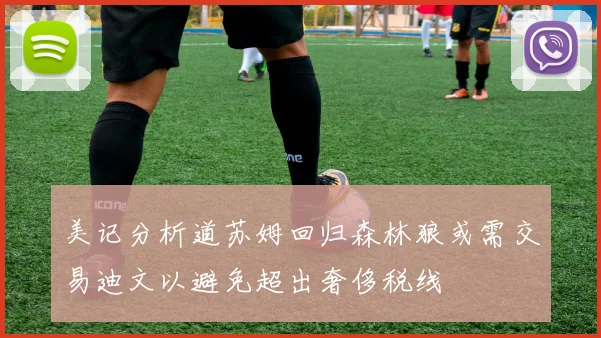 美记分析道苏姆回归森林狼或需交易迪文以避免超出奢侈税线