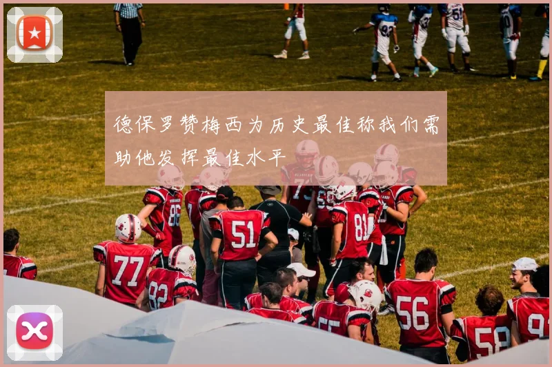 德保罗赞梅西为历史最佳称我们需助他发挥最佳水平