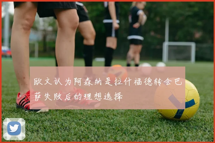 欧文认为阿森纳是拉什福德转会巴萨失败后的理想选择