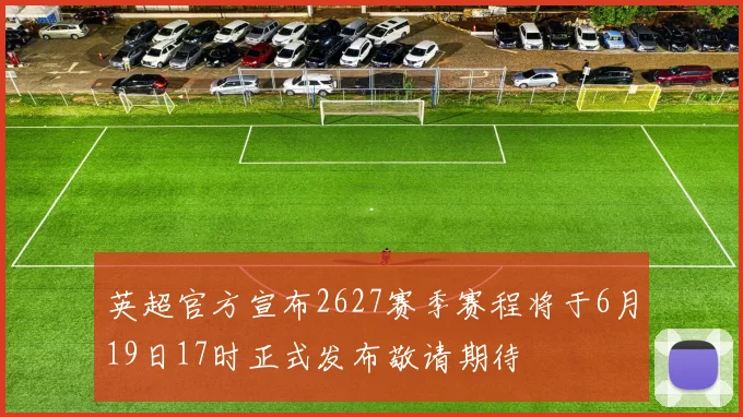英超官方宣布2627赛季赛程将于6月19日17时正式发布敬请期待