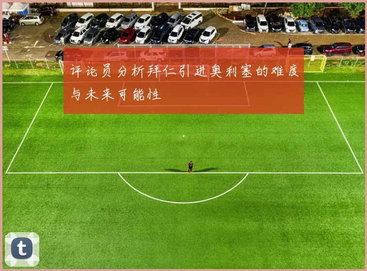 评论员分析拜仁引进奥利塞的难度与未来可能性