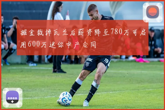 掘金裁掉瓦兰后薪资降至780万可启用600万迷你中产合同