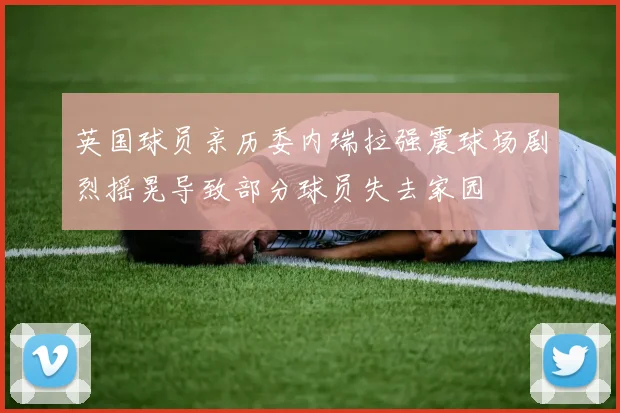 英国球员亲历委内瑞拉强震球场剧烈摇晃导致部分球员失去家园