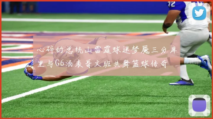 心碎的总统山雷霆球迷梦魇三分库里与G6汤表哥文班共舞篮球传奇