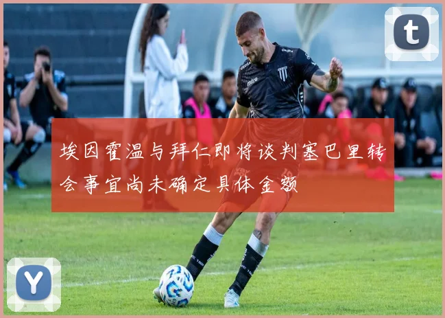埃因霍温与拜仁即将谈判塞巴里转会事宜尚未确定具体金额