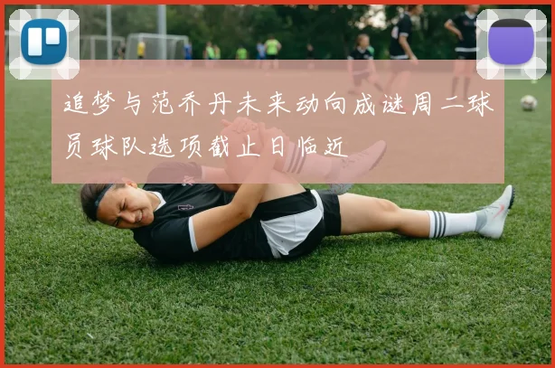 追梦与范乔丹未来动向成谜周二球员球队选项截止日临近