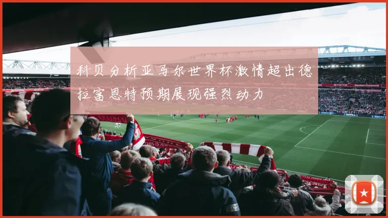 科贝分析亚马尔世界杯激情超出德拉富恩特预期展现强烈动力