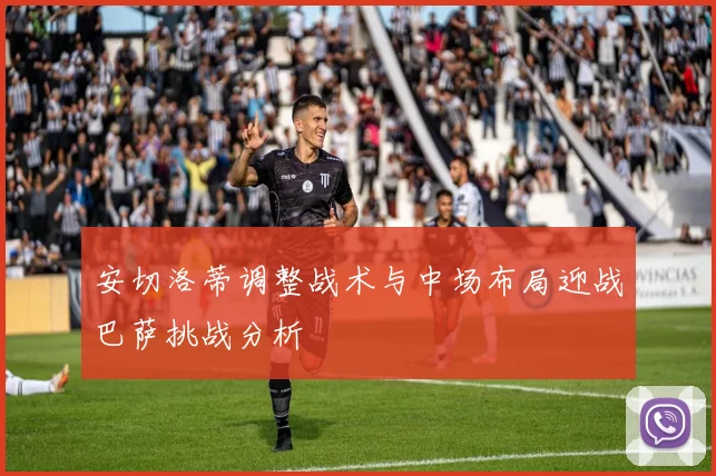 安切洛蒂调整战术与中场布局迎战巴萨挑战分析